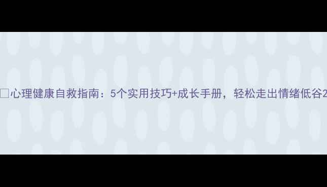 图片 💡心理健康自救指南：5个实用技巧+成长手册，轻松走出情绪低谷2
