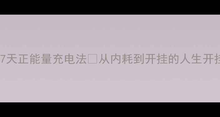 图片 💡心理健康自救指南｜7天正能量充电法✨从内耗到开挂的人生开挂手册（附实操模板）2