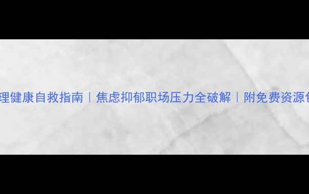 图片 💡心理健康自救指南｜焦虑抑郁职场压力全破解｜附免费资源包✨2