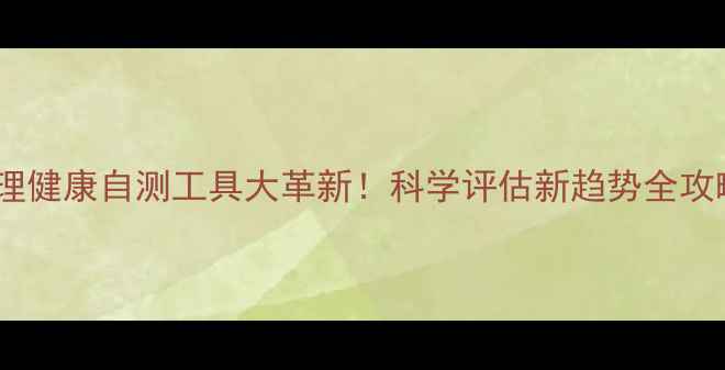 图片 💡心理健康自测工具大革新！科学评估新趋势全攻略✨1