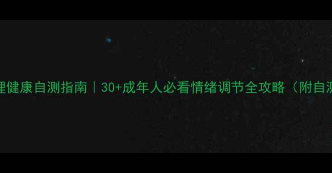图片 💡心理健康自测指南｜30+成年人必看情绪调节全攻略（附自测表）