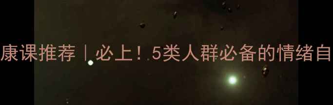 图片 💡心理健康课推荐｜必上！5类人群必备的情绪自救指南🌟