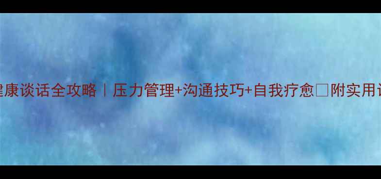 图片 💡心理健康谈话全攻略｜压力管理+沟通技巧+自我疗愈✨附实用话术模板