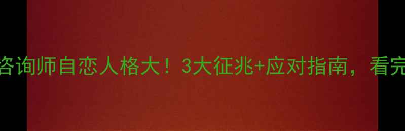 图片 💡心理咨询师自恋人格大！3大征兆+应对指南，看完不踩雷