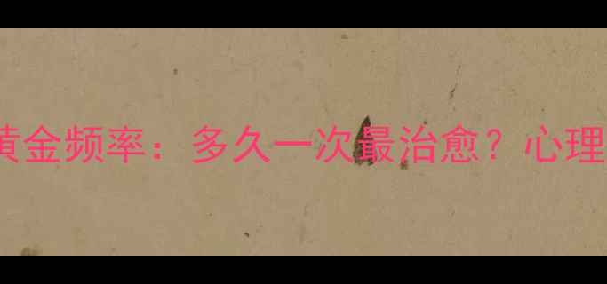 图片 💡心理咨询的黄金频率：多久一次最治愈？心理健康指南全🌱2