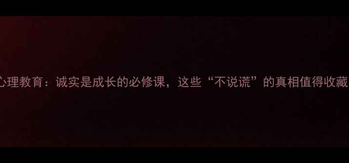 图片 💡心理教育：诚实是成长的必修课，这些“不说谎”的真相值得收藏！2
