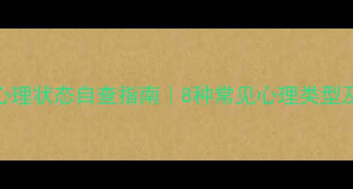 图片 💡必看！心理状态自查指南｜8种常见心理类型及应对方法