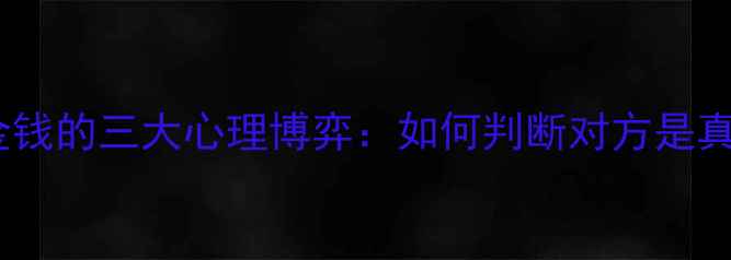 图片 💡恋爱中涉及金钱的三大心理博弈：如何判断对方是真心还是套路？1
