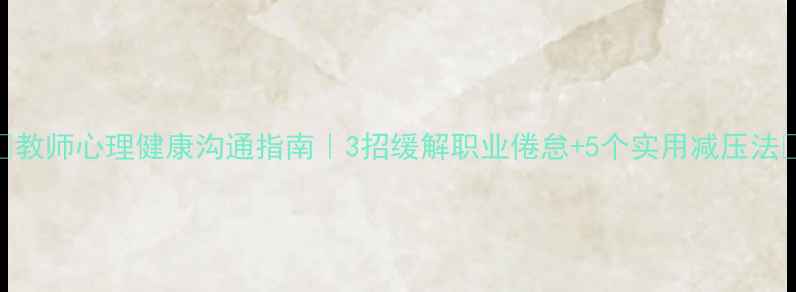 图片 💡教师心理健康沟通指南｜3招缓解职业倦怠+5个实用减压法📚