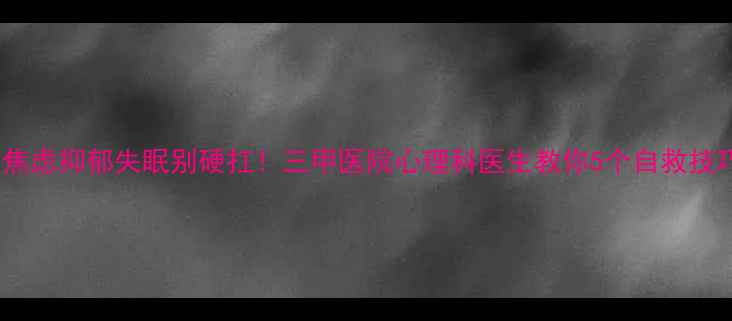 图片 💡焦虑抑郁失眠别硬扛！三甲医院心理科医生教你5个自救技巧1