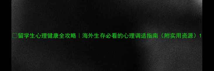 图片 💡留学生心理健康全攻略｜海外生存必看的心理调适指南（附实用资源）1