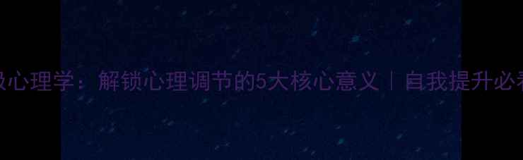 图片 💡积极心理学：解锁心理调节的5大核心意义｜自我提升必看指南
