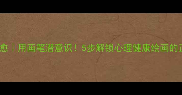 图片 💡绘画疗愈｜用画笔潜意识！5步解锁心理健康绘画的正确姿势1