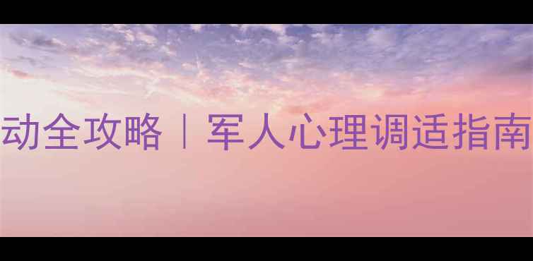 图片 💪部队心理健康活动全攻略｜军人心理调适指南｜压力管理秘籍🌟