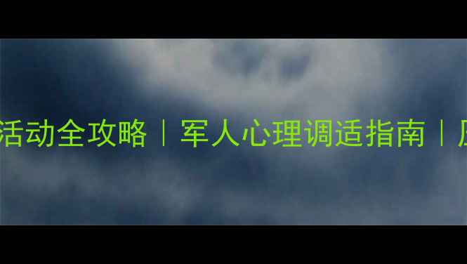 图片 💪部队心理健康活动全攻略｜军人心理调适指南｜压力管理秘籍🌟1