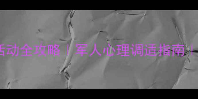 图片 💪部队心理健康活动全攻略｜军人心理调适指南｜压力管理秘籍🌟2