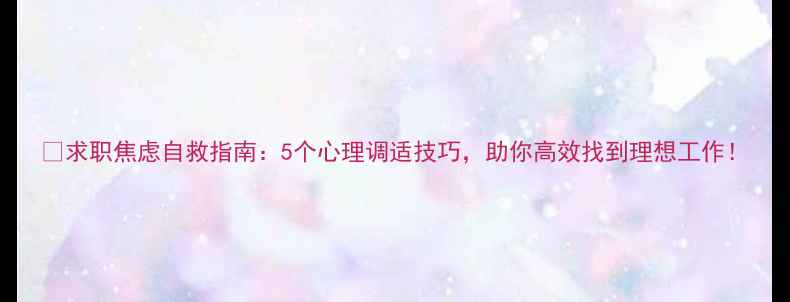 图片 💼求职焦虑自救指南：5个心理调适技巧，助你高效找到理想工作！
