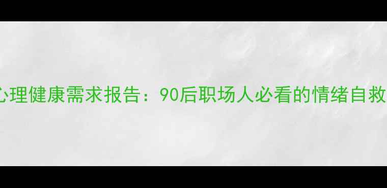 图片 📊最新心理健康需求报告：90后职场人必看的情绪自救指南💡2