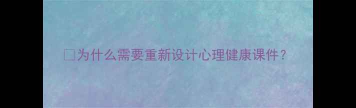 图片 📌为什么需要重新设计心理健康课件？