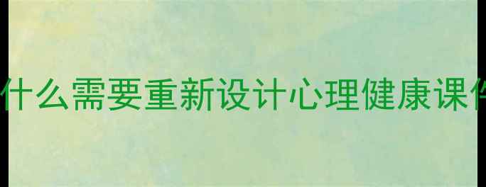 图片 📌为什么需要重新设计心理健康课件？2