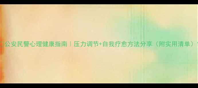 图片 📌公安民警心理健康指南｜压力调节+自我疗愈方法分享（附实用清单）1