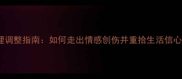 图片 📌分手后男人心理调整指南：如何走出情感创伤并重拾生活信心（附自救清单）1