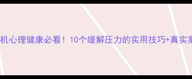 图片 📌卡车司机心理健康必看！10个缓解压力的实用技巧+真实案例分享2