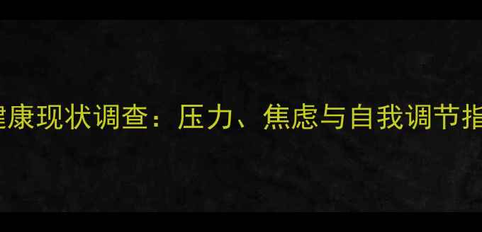 图片 📌当代大学生心理健康现状调查：压力、焦虑与自我调节指南（附自救手册）1