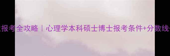 图片 📌心理学专业报考全攻略｜心理学本科硕士博士报考条件+分数线+备考指南✨2
