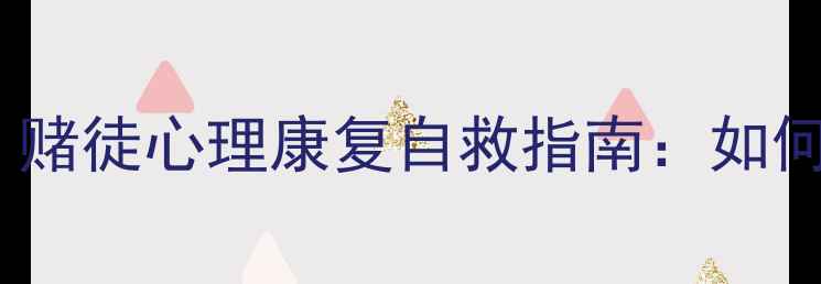 图片 📌戒赌人群必看！赌徒心理康复自救指南：如何走出赌博阴影？2