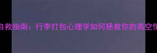 图片 📌旅行焦虑自救指南：行李打包心理学如何拯救你的高空情绪崩溃？🚀