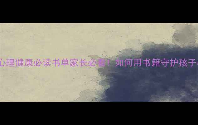 图片 📚10本幼儿心理健康必读书单家长必看！如何用书籍守护孩子心灵成长？1