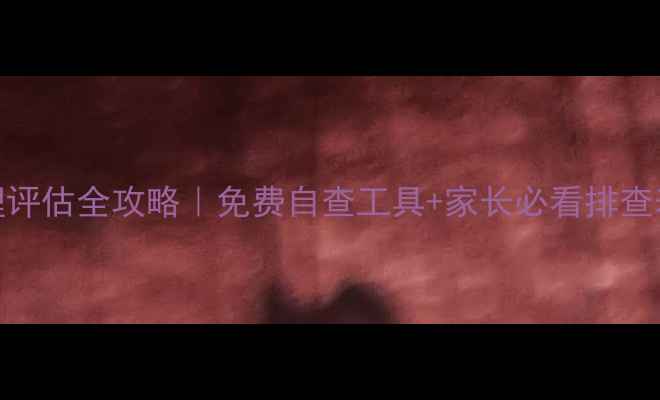 图片 📚3-6岁儿童心理评估全攻略｜免费自查工具+家长必看排查表（附资源包）2