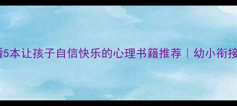图片 📚一年级家长必看5本让孩子自信快乐的心理书籍推荐｜幼小衔接心理调适指南✨2