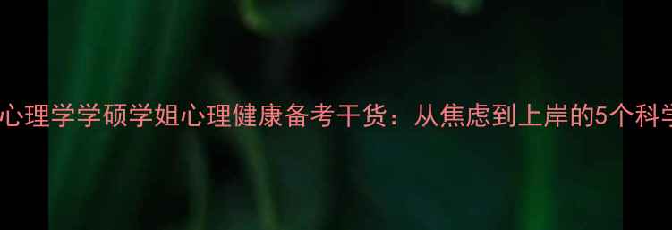图片 📚人大心理学学硕学姐心理健康备考干货：从焦虑到上岸的5个科学方法1