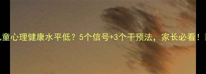 图片 📚儿童心理健康水平低？5个信号+3个干预法，家长必看！👶💡