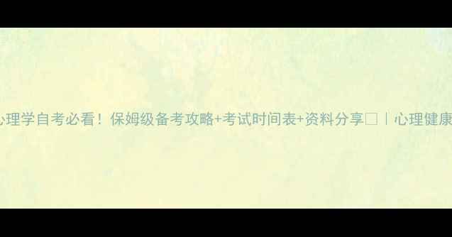 图片 📚北大专升本心理学自考必看！保姆级备考攻略+考试时间表+资料分享📚｜心理健康专业上岸指南2