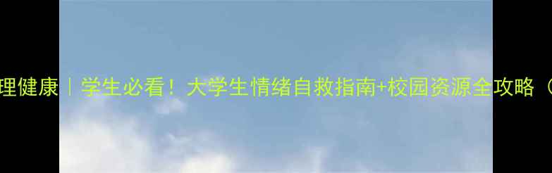 图片 📚北师大心理健康｜学生必看！大学生情绪自救指南+校园资源全攻略（附自测表）