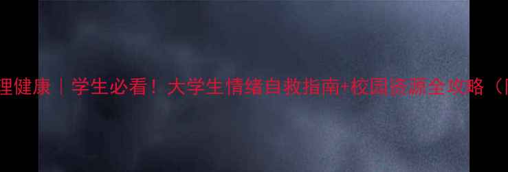 图片 📚北师大心理健康｜学生必看！大学生情绪自救指南+校园资源全攻略（附自测表）1