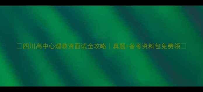 图片 📚四川高中心理教资面试全攻略｜真题+备考资料包免费领📌