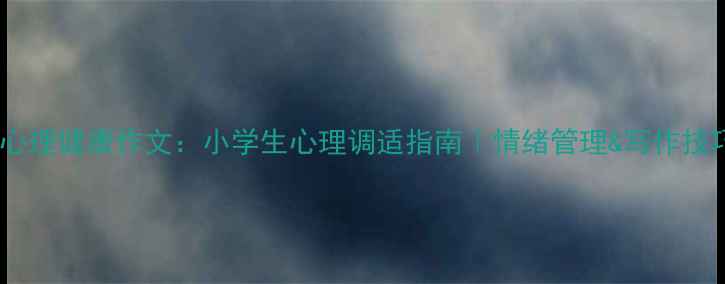 图片 📚四年级心理健康作文：小学生心理调适指南｜情绪管理&写作技巧全攻略2