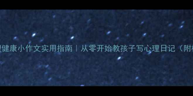 图片 📚四年级心理健康小作文实用指南｜从零开始教孩子写心理日记（附模板+案例）1