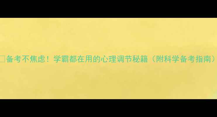 图片 📚备考不焦虑！学霸都在用的心理调节秘籍（附科学备考指南）