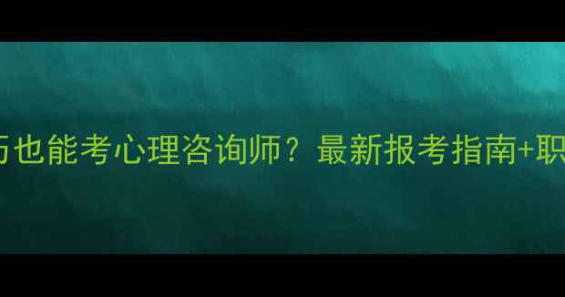 图片 📚大专学历也能考心理咨询师？最新报考指南+职业发展全2