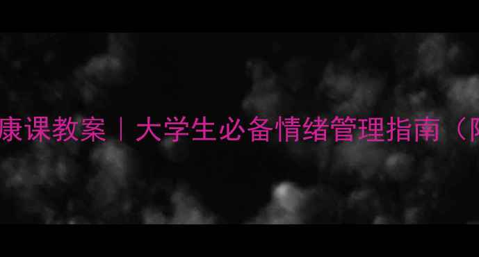 图片 📚大学心理健康课教案｜大学生必备情绪管理指南（附免费资源）1