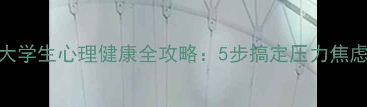 图片 📚大学心理学答案｜大学生心理健康全攻略：5步搞定压力焦虑，找到人生最优解✨