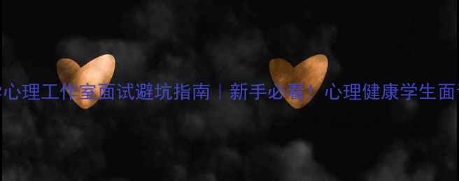 图片 📚大学心理工作室面试避坑指南｜新手必看！心理健康学生面试干货