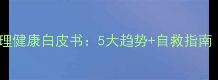 图片 📚大学生心理健康白皮书：5大趋势+自救指南（附数据）1