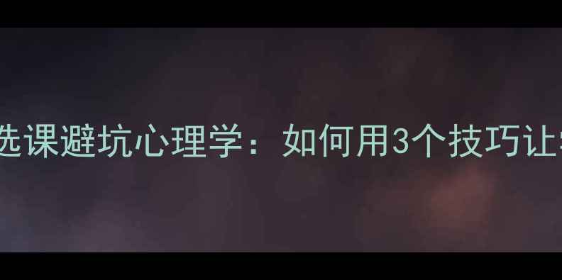 图片 📚大学生必看！选课避坑心理学：如何用3个技巧让学业焦虑变动力2