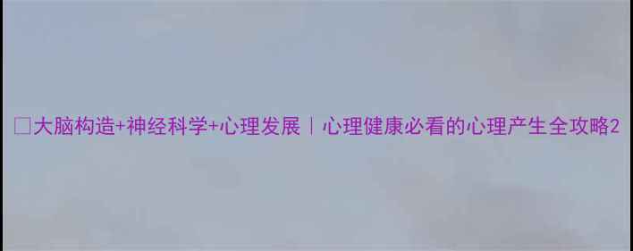 图片 📚大脑构造+神经科学+心理发展｜心理健康必看的心理产生全攻略2